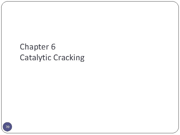 Chapter 6 Catalytic Cracking 70 