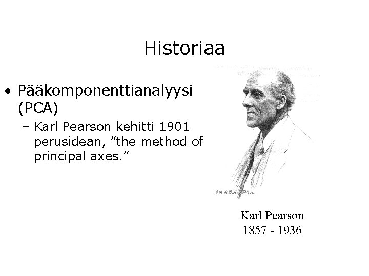 Historiaa • Pääkomponenttianalyysi (PCA) – Karl Pearson kehitti 1901 perusidean, ”the method of principal