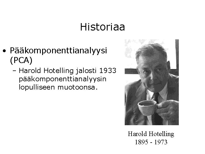 Historiaa • Pääkomponenttianalyysi (PCA) – Harold Hotelling jalosti 1933 pääkomponenttianalyysin lopulliseen muotoonsa. Harold Hotelling