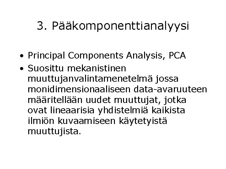 3. Pääkomponenttianalyysi • Principal Components Analysis, PCA • Suosittu mekanistinen muuttujanvalintamenetelmä jossa monidimensionaaliseen data-avaruuteen