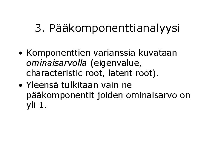 3. Pääkomponenttianalyysi • Komponenttien varianssia kuvataan ominaisarvolla (eigenvalue, characteristic root, latent root). • Yleensä