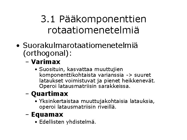 3. 1 Pääkomponenttien rotaatiomenetelmiä • Suorakulmarotaatiomenetelmiä (orthogonal): – Varimax • Suosituin, kasvattaa muuttujien komponenttikohtaista