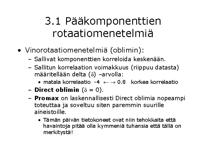 3. 1 Pääkomponenttien rotaatiomenetelmiä • Vinorotaatiomenetelmiä (oblimin): – Sallivat komponenttien korreloida keskenään. – Sallitun