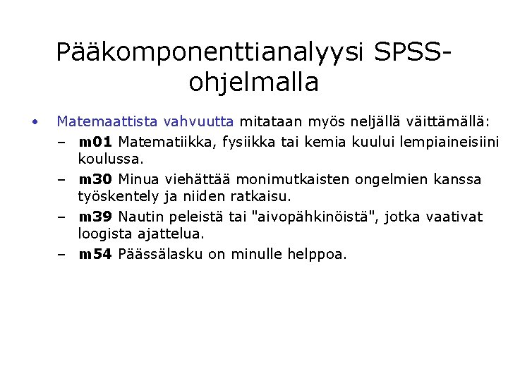 Pääkomponenttianalyysi SPSSohjelmalla • Matemaattista vahvuutta mitataan myös neljällä väittämällä: – m 01 Matematiikka, fysiikka