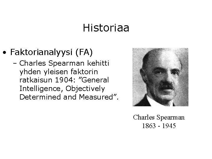 Historiaa • Faktorianalyysi (FA) – Charles Spearman kehitti yhden yleisen faktorin ratkaisun 1904: ”General