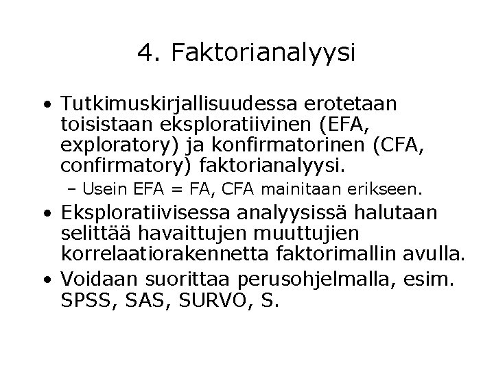 4. Faktorianalyysi • Tutkimuskirjallisuudessa erotetaan toisistaan eksploratiivinen (EFA, exploratory) ja konfirmatorinen (CFA, confirmatory) faktorianalyysi.