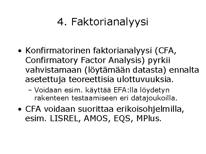 4. Faktorianalyysi • Konfirmatorinen faktorianalyysi (CFA, Confirmatory Factor Analysis) pyrkii vahvistamaan (löytämään datasta) ennalta