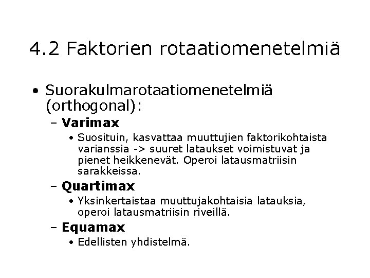 4. 2 Faktorien rotaatiomenetelmiä • Suorakulmarotaatiomenetelmiä (orthogonal): – Varimax • Suosituin, kasvattaa muuttujien faktorikohtaista