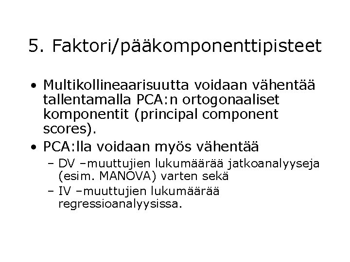 5. Faktori/pääkomponenttipisteet • Multikollineaarisuutta voidaan vähentää tallentamalla PCA: n ortogonaaliset komponentit (principal component scores).