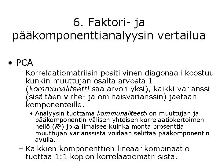 6. Faktori- ja pääkomponenttianalyysin vertailua • PCA – Korrelaatiomatriisin positiivinen diagonaali koostuu kunkin muuttujan