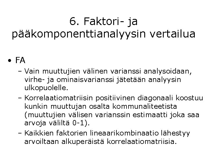 6. Faktori- ja pääkomponenttianalyysin vertailua • FA – Vain muuttujien välinen varianssi analysoidaan, virhe-