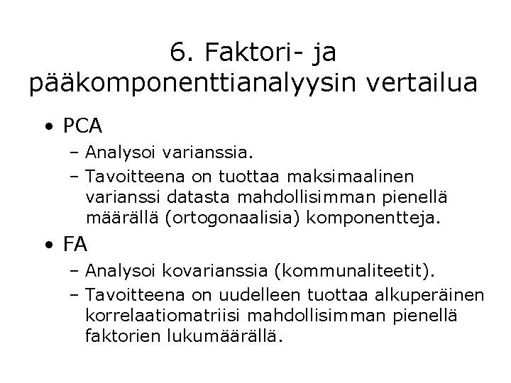 6. Faktori- ja pääkomponenttianalyysin vertailua • PCA – Analysoi varianssia. – Tavoitteena on tuottaa