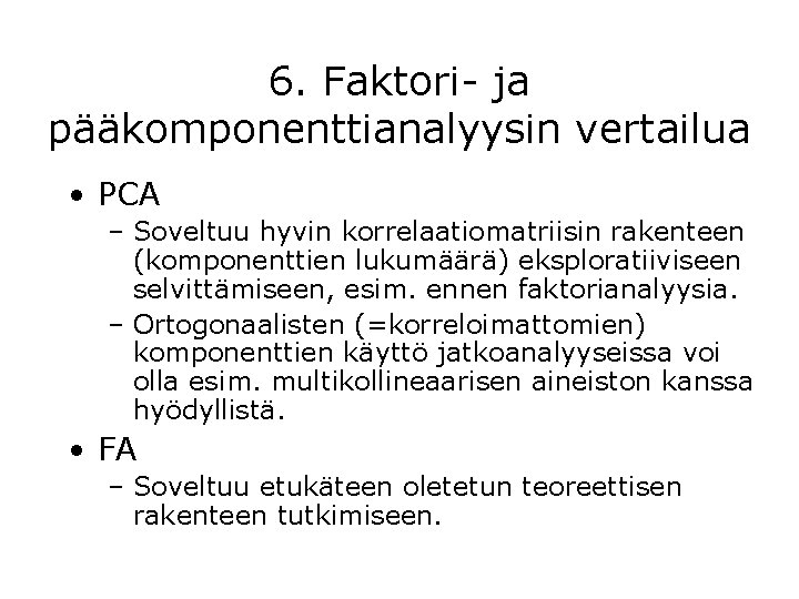 6. Faktori- ja pääkomponenttianalyysin vertailua • PCA – Soveltuu hyvin korrelaatiomatriisin rakenteen (komponenttien lukumäärä)