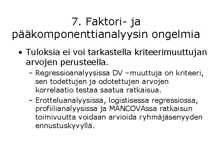 7. Faktori- ja pääkomponenttianalyysin ongelmia • Tuloksia ei voi tarkastella kriteerimuuttujan arvojen perusteella. –