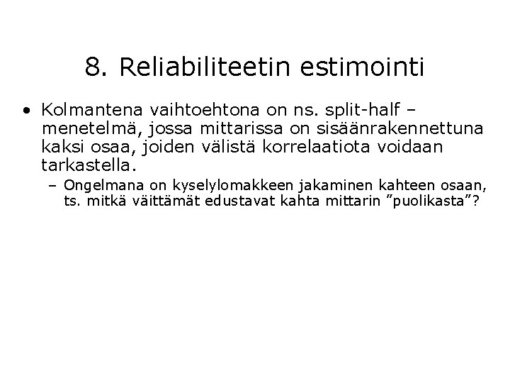 8. Reliabiliteetin estimointi • Kolmantena vaihtoehtona on ns. split-half – menetelmä, jossa mittarissa on