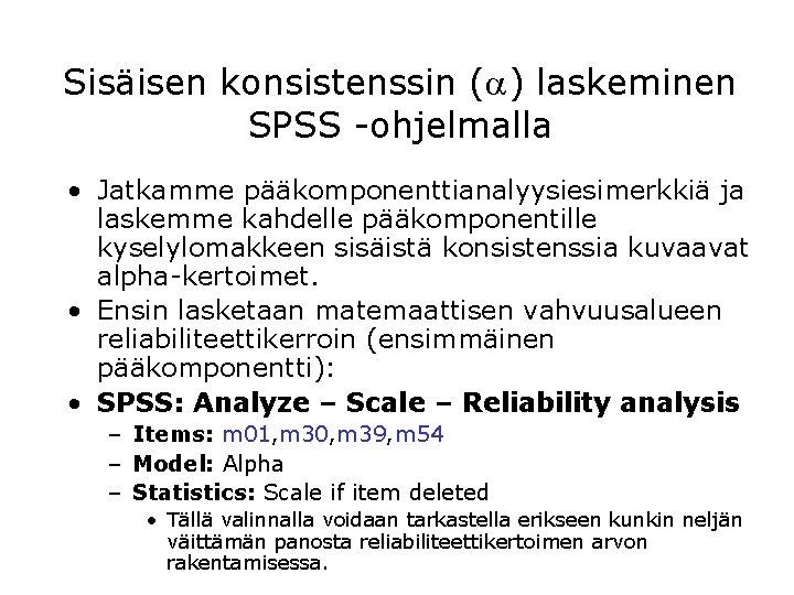 Sisäisen konsistenssin ( ) laskeminen SPSS -ohjelmalla • Jatkamme pääkomponenttianalyysiesimerkkiä ja laskemme kahdelle pääkomponentille