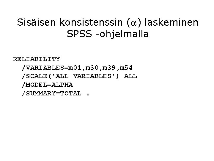 Sisäisen konsistenssin ( ) laskeminen SPSS -ohjelmalla RELIABILITY /VARIABLES=m 01, m 30, m 39,