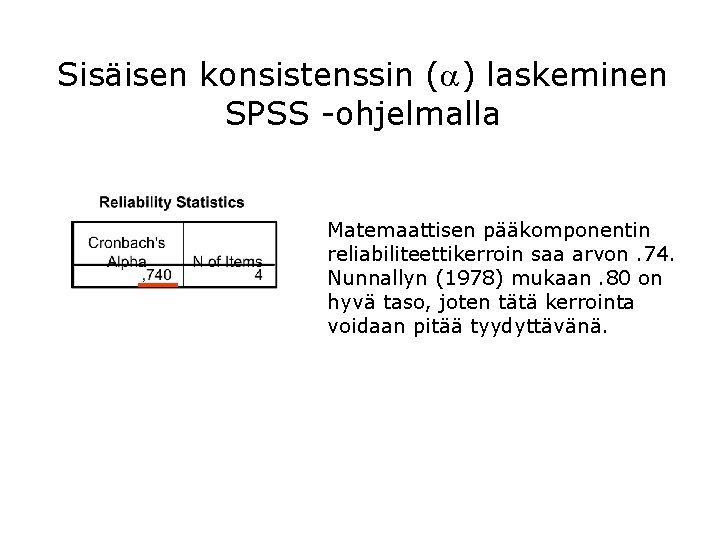 Sisäisen konsistenssin ( ) laskeminen SPSS -ohjelmalla Matemaattisen pääkomponentin reliabiliteettikerroin saa arvon. 74. Nunnallyn