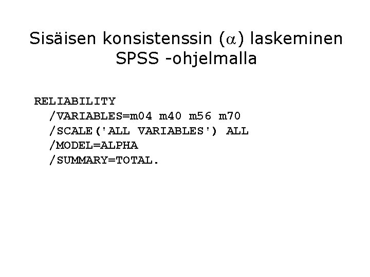 Sisäisen konsistenssin ( ) laskeminen SPSS -ohjelmalla RELIABILITY /VARIABLES=m 04 m 40 m 56
