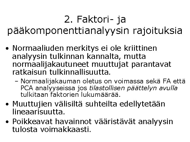 2. Faktori- ja pääkomponenttianalyysin rajoituksia • Normaaliuden merkitys ei ole kriittinen analyysin tulkinnan kannalta,