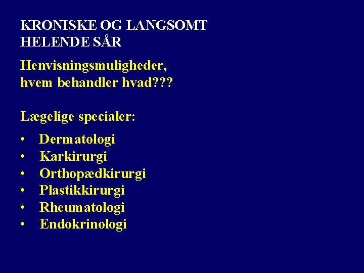 KRONISKE OG LANGSOMT HELENDE SÅR Henvisningsmuligheder, hvem behandler hvad? ? ? Lægelige specialer: •