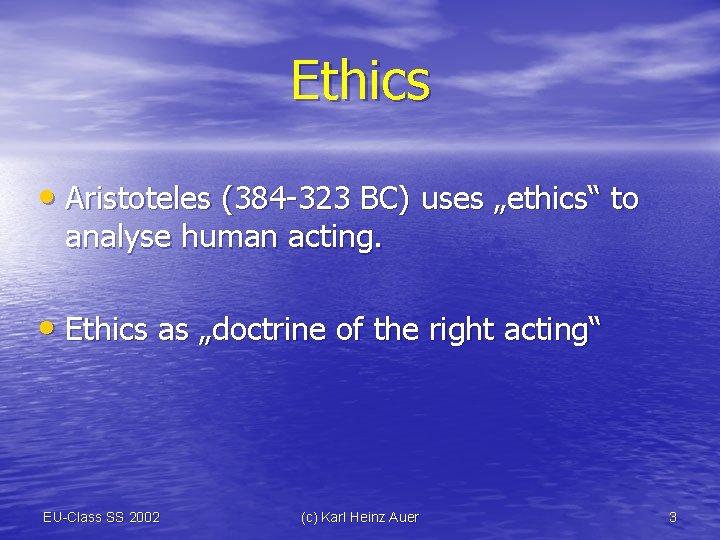 Ethics • Aristoteles (384 -323 BC) uses „ethics“ to analyse human acting. • Ethics