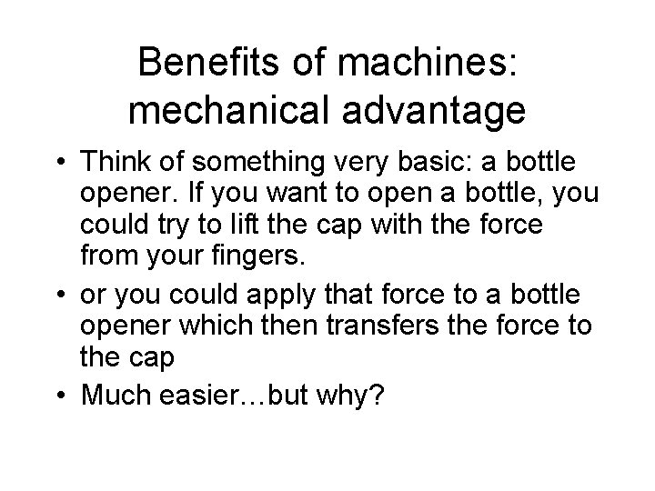 Benefits of machines: mechanical advantage • Think of something very basic: a bottle opener.