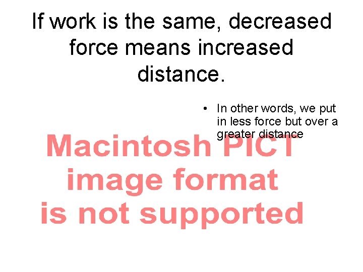 If work is the same, decreased force means increased distance. • In other words,