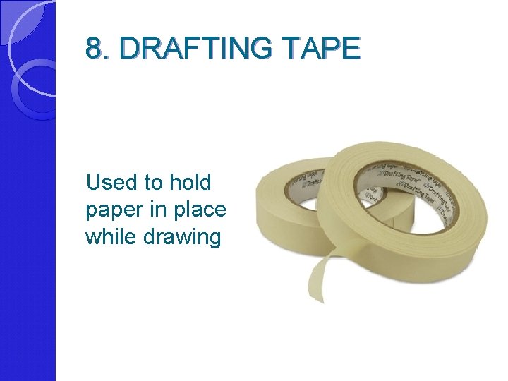 8. DRAFTING TAPE Used to hold paper in place while drawing 