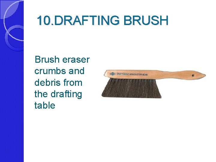 10. DRAFTING BRUSH Brush eraser crumbs and debris from the drafting table 