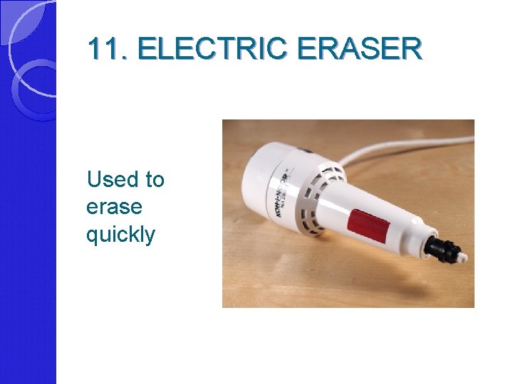 11. ELECTRIC ERASER Used to erase quickly 