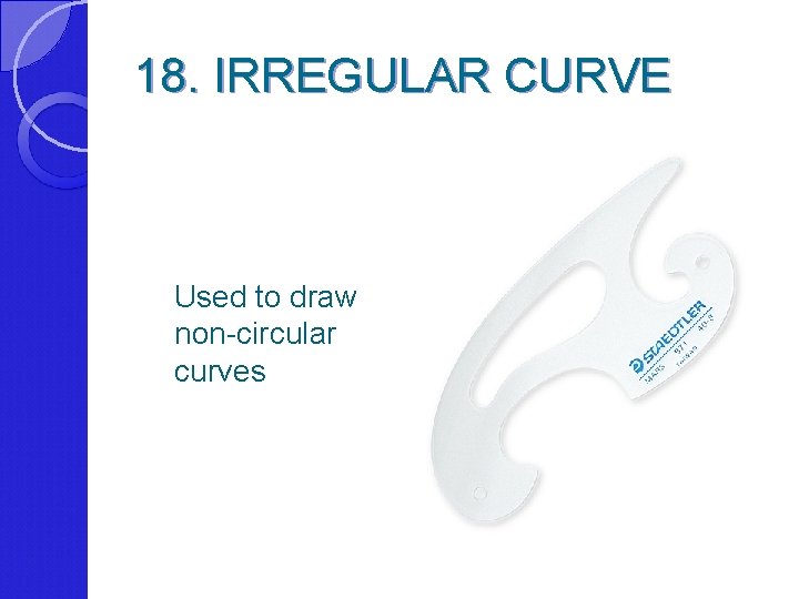 18. IRREGULAR CURVE Used to draw non-circular curves 