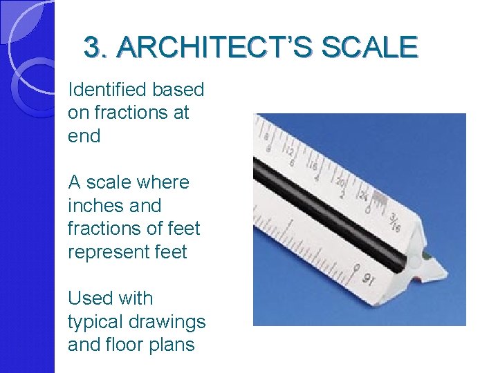 3. ARCHITECT’S SCALE Identified based on fractions at end A scale where inches and