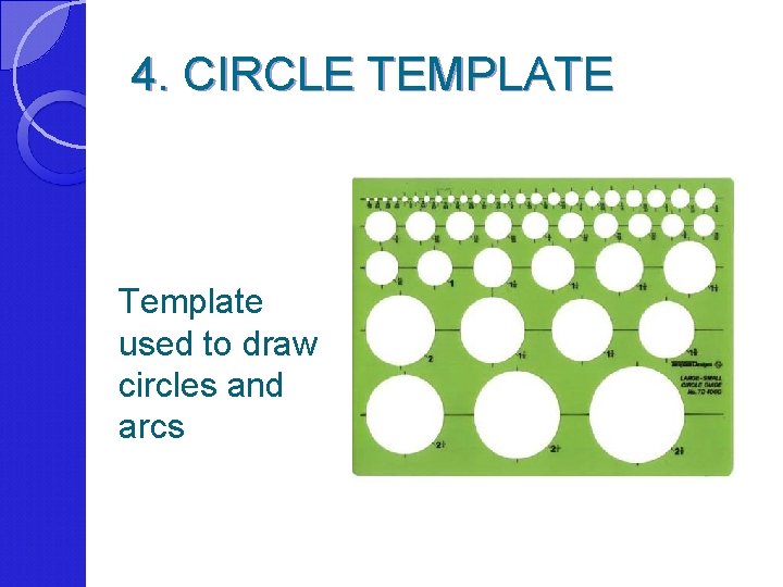 4. CIRCLE TEMPLATE Template used to draw circles and arcs 