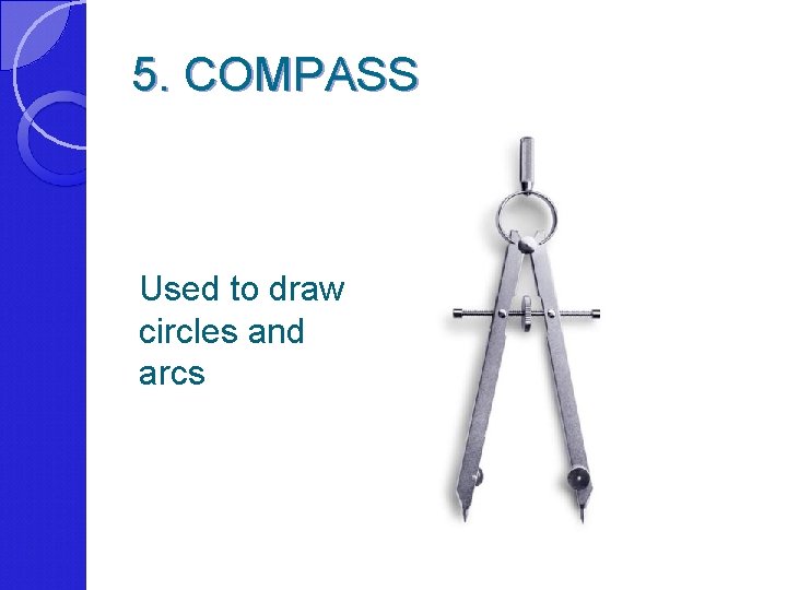 5. COMPASS Used to draw circles and arcs 