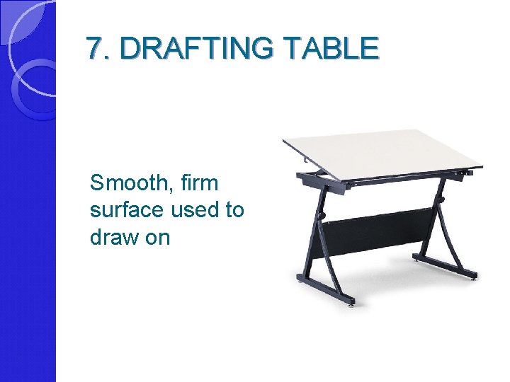 7. DRAFTING TABLE Smooth, firm surface used to draw on 