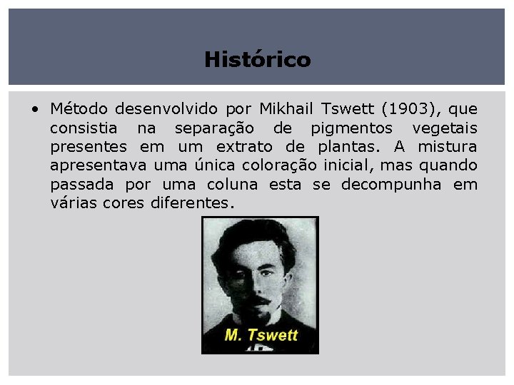 Histórico • Método desenvolvido por Mikhail Tswett (1903), que consistia na separação de pigmentos