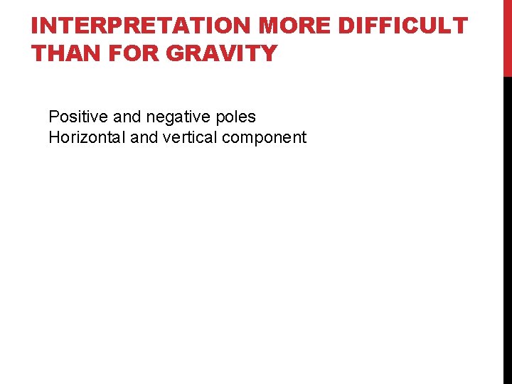 INTERPRETATION MORE DIFFICULT THAN FOR GRAVITY Positive and negative poles Horizontal and vertical component