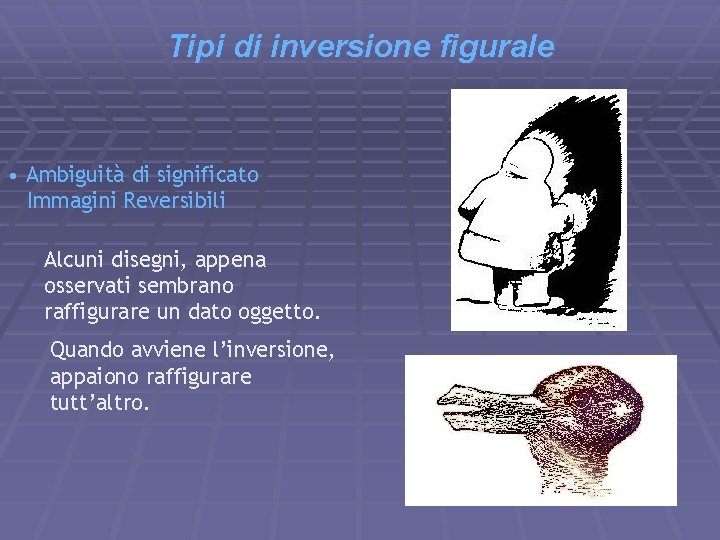 Tipi di inversione figurale • Ambiguità di significato Immagini Reversibili Alcuni disegni, appena osservati