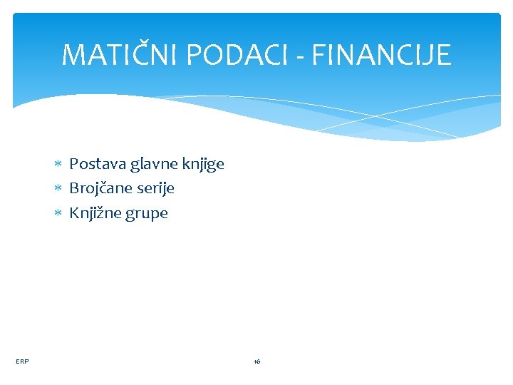 MATIČNI PODACI - FINANCIJE Postava glavne knjige Brojčane serije Knjižne grupe ERP 16 