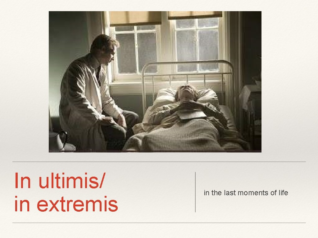 In ultimis/ in extremis in the last moments of life 