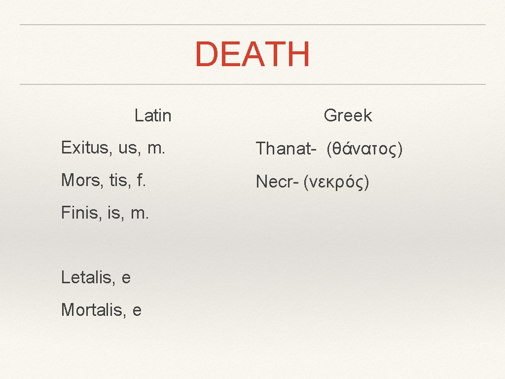 DEATH Latin Greek Exitus, m. Thanat- (θάνατος) Mors, tis, f. Necr- (νεκρός) Finis, m.