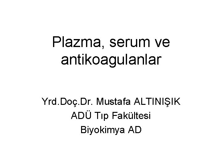 Plazma, serum ve antikoagulanlar Yrd. Doç. Dr. Mustafa ALTINIŞIK ADÜ Tıp Fakültesi Biyokimya AD