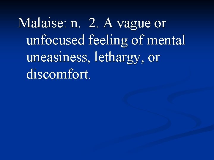 Malaise: n. 2. A vague or unfocused feeling of mental uneasiness, lethargy, or discomfort.