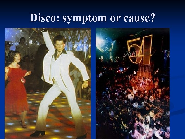 Disco: symptom or cause? 