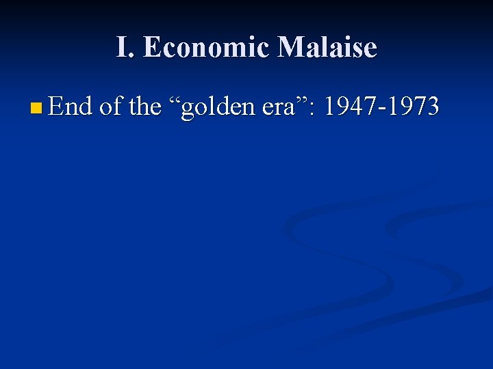 I. Economic Malaise n End of the “golden era”: 1947 -1973 