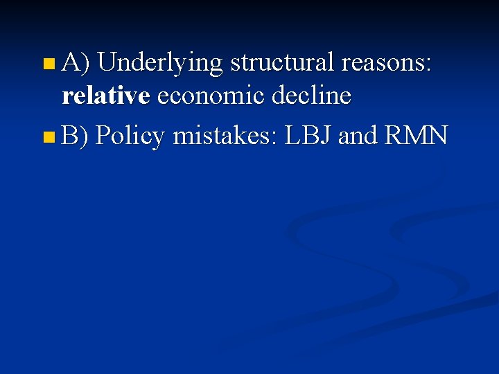 n A) Underlying structural reasons: relative economic decline n B) Policy mistakes: LBJ and