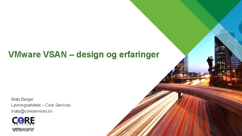 VMware VSAN – design og erfaringer Mats Berger Løsningsarkitekt – Core Services mats@coreservices. no