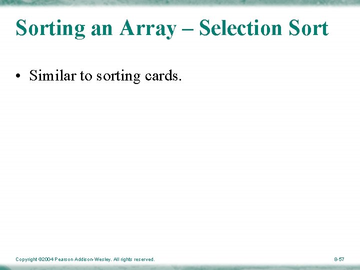 Sorting an Array – Selection Sort • Similar to sorting cards. Copyright © 2004