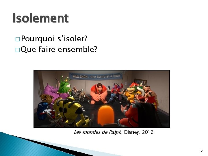 Isolement � Pourquoi s’isoler? � Que faire ensemble? Les mondes de Ralph, Disney, 2012